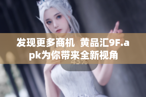 发现更多商机  黄品汇9F.apk为你带来全新视角