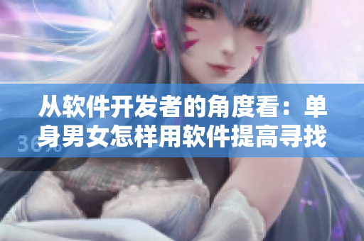 从软件开发者的角度看：单身男女怎样用软件提高寻找另一半的成功率