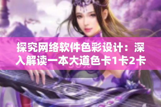 探究网络软件色彩设计：深入解读一本大道色卡1卡2卡3