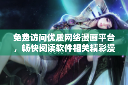 免费访问优质网络漫画平台，畅快阅读软件相关精彩漫画