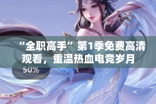 “全职高手”第1季免费高清观看，重温热血电竞岁月