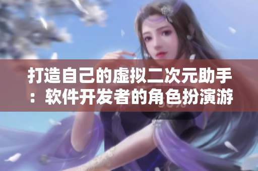 打造自己的虚拟二次元助手：软件开发者的角色扮演游戏