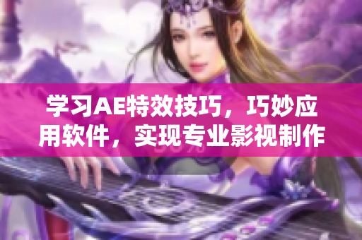 学习AE特效技巧，巧妙应用软件，实现专业影视制作