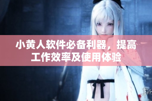 小黄人软件必备利器，提高工作效率及使用体验