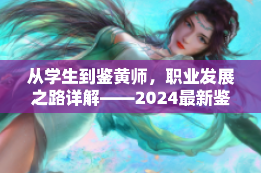 从学生到鉴黄师，职业发展之路详解——2024最新鉴黄师招聘攻略