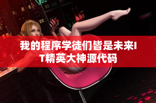 我的程序学徒们皆是未来IT精英大神源代码