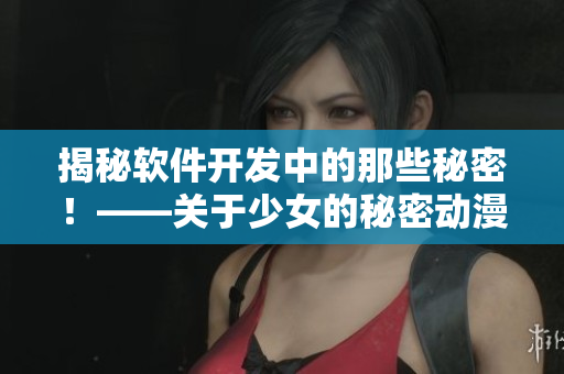 揭秘软件开发中的那些秘密！——关于少女的秘密动漫的启示