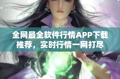 全网最全软件行情APP下载推荐，实时行情一网打尽