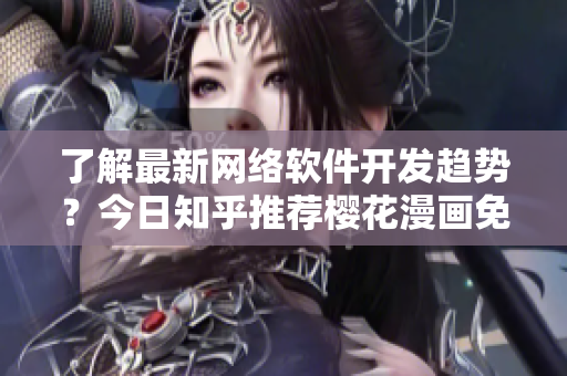 了解最新网络软件开发趋势？今日知乎推荐樱花漫画免费登录入口！