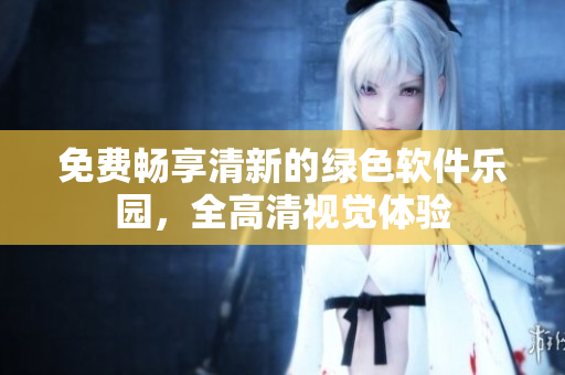 免费畅享清新的绿色软件乐园，全高清视觉体验
