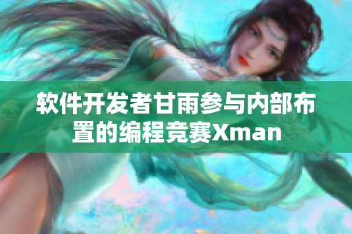 软件开发者甘雨参与内部布置的编程竞赛Xman