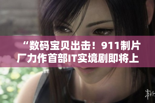 “数码宝贝出击！911制片厂力作首部IT实境剧即将上映！”