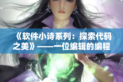《软件小诗系列：探索代码之美》——一位编辑的编程笔记