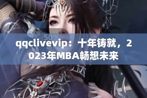 qqclivevip：十年铸就，2023年MBA畅想未来