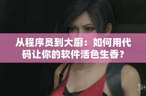 从程序员到大厨：如何用代码让你的软件活色生香？