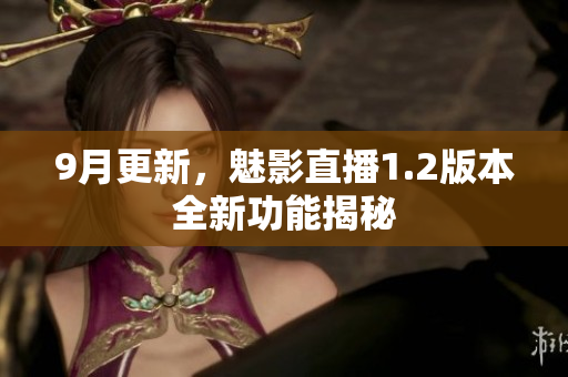 9月更新，魅影直播1.2版本全新功能揭秘