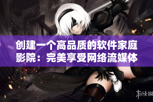创建一个高品质的软件家庭影院：完美享受网络流媒体体验！