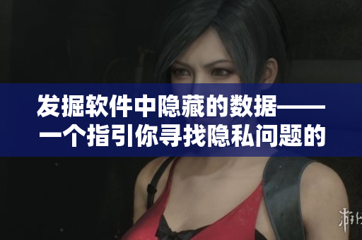 发掘软件中隐藏的数据——一个指引你寻找隐私问题的游戏