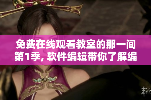 免费在线观看教室的那一间第1季, 软件编辑带你了解编程世界