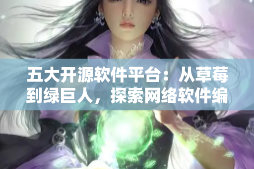五大开源软件平台：从草莓到绿巨人，探索网络软件编程的多种选择