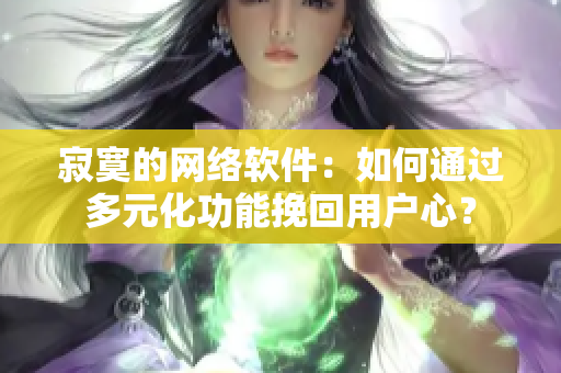 寂寞的网络软件：如何通过多元化功能挽回用户心？
