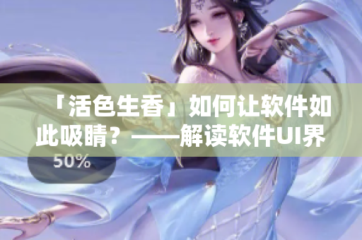 「活色生香」如何让软件如此吸睛？——解读软件UI界面设计的精髓