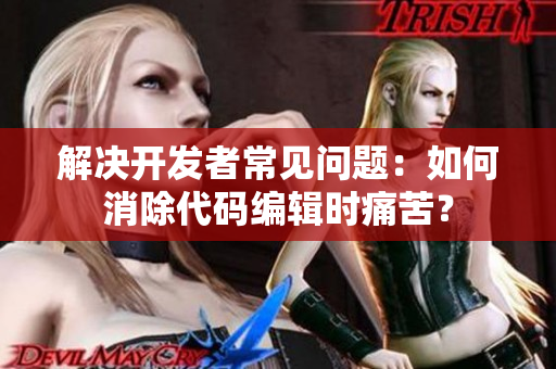 解决开发者常见问题：如何消除代码编辑时痛苦？