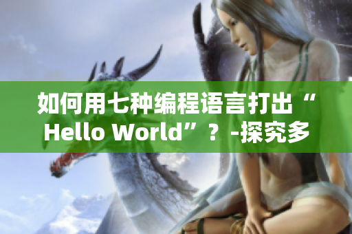如何用七种编程语言打出“Hello World”？-探究多语言编程入门