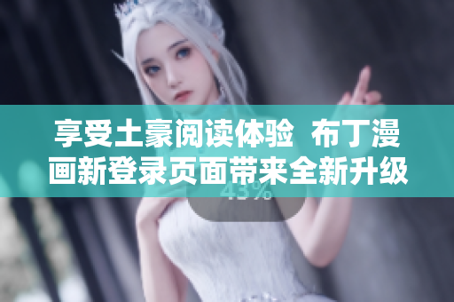 享受土豪阅读体验  布丁漫画新登录页面带来全新升级