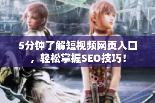 5分钟了解短视频网页入口，轻松掌握SEO技巧！