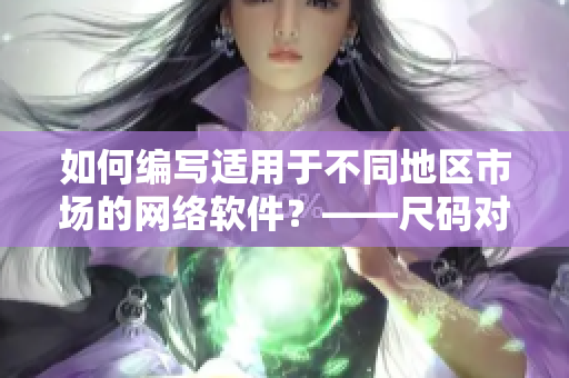 如何编写适用于不同地区市场的网络软件？——尺码对照工具箱将为您提供指引！