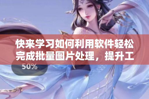 快来学习如何利用软件轻松完成批量图片处理，提升工作效率！