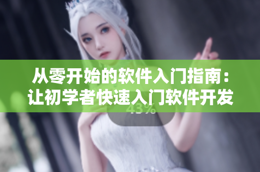 从零开始的软件入门指南：让初学者快速入门软件开发！