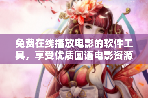 免费在线播放电影的软件工具，享受优质国语电影资源