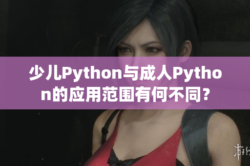 少儿Python与成人Python的应用范围有何不同？