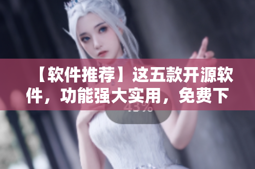 【软件推荐】这五款开源软件，功能强大实用，免费下载免费使用！