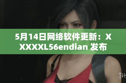 5月14日网络软件更新：XXXXXL56endian 发布