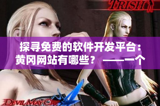 探寻免费的软件开发平台：黄冈网站有哪些？ ——一个编辑的视角