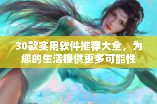 30款实用软件推荐大全，为您的生活提供更多可能性