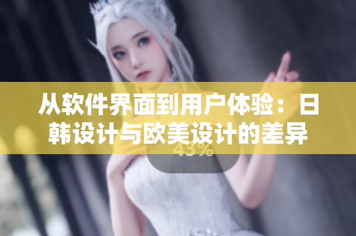 从软件界面到用户体验：日韩设计与欧美设计的差异