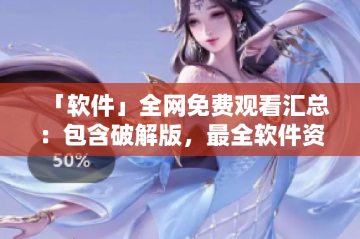 「软件」全网免费观看汇总：包含破解版，最全软件资源推荐！