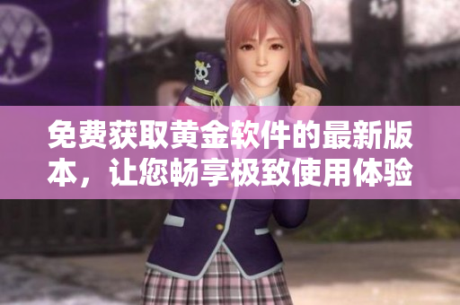 免费获取黄金软件的最新版本，让您畅享极致使用体验