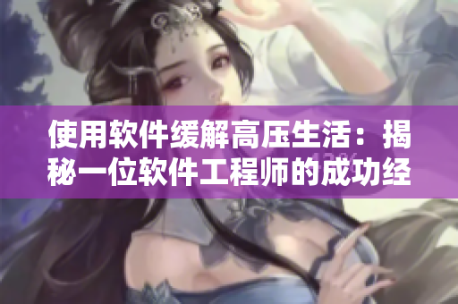 使用软件缓解高压生活：揭秘一位软件工程师的成功经验