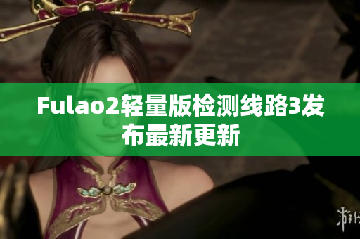 Fulao2轻量版检测线路3发布最新更新