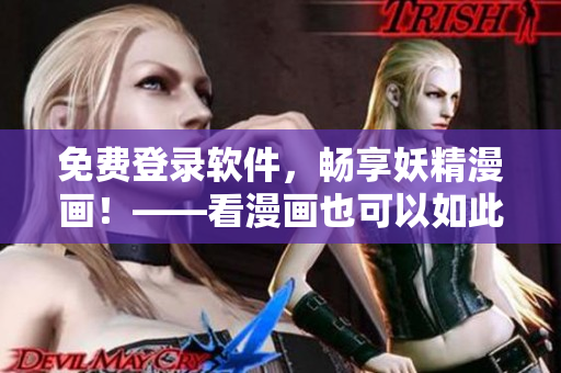 免费登录软件，畅享妖精漫画！——看漫画也可以如此简单！