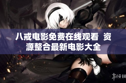 八戒电影免费在线观看  资源整合最新电影大全