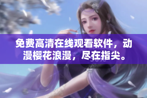 免费高清在线观看软件，动漫樱花浪漫，尽在指尖。