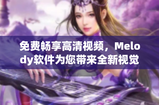免费畅享高清视频，Melody软件为您带来全新视觉体验！