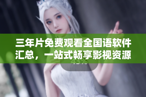 三年片免费观看全国语软件汇总，一站式畅享影视资源