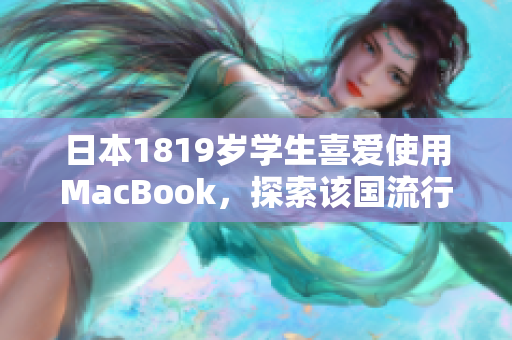 日本1819岁学生喜爱使用MacBook，探索该国流行的软件与工具